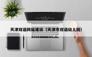 龙岩天津双语网站建设（天津市双语幼儿园）