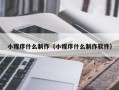 龙岩小程序什么制作（小程序什么制作软件）