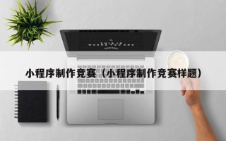 龙岩小程序制作竞赛（小程序制作竞赛样题）