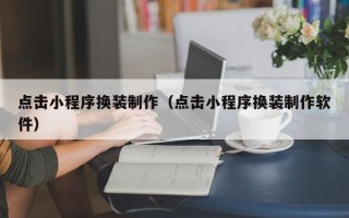 龙岩点击小程序换装制作（点击小程序换装制作软件）