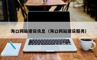 龙岩海口网站建设讯息（海口网站建设服务）