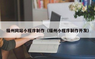 龙岩福州网站小程序制作（福州小程序制作开发）