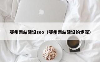 龙岩鄂州网站建设seo（鄂州网站建设的步骤）