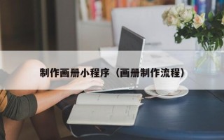 龙岩制作画册小程序（画册制作流程）