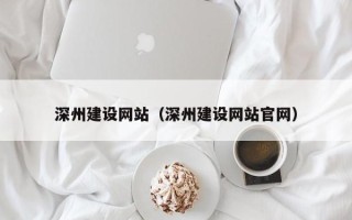 龙岩深州建设网站（深州建设网站官网）