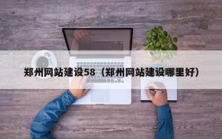 龙岩郑州网站建设58（郑州网站建设哪里好）