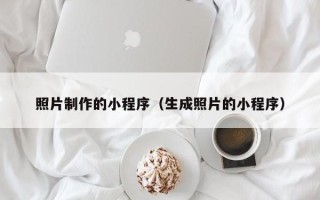 龙岩照片制作的小程序（生成照片的小程序）