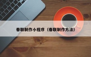 龙岩春联制作小程序（春联制作方法）