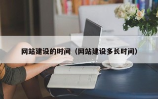 龙岩网站建设的时间（网站建设多长时间）