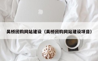 龙岩吴桥团购网站建设（吴桥团购网站建设项目）