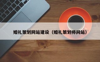 龙岩婚礼策划网站建设（婚礼策划师网站）