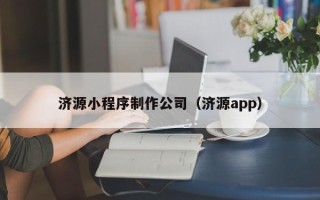 龙岩济源小程序制作公司（济源app）